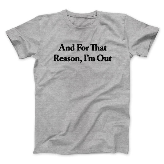 And For That Reason IÃ¢â‚¬â„¢m Out Men/Unisex T-Shirt