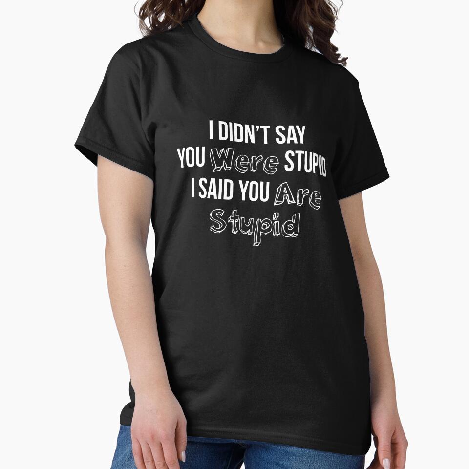 I Didn’t Say You Were Stupid I Said You Are Stupid by RedYolk