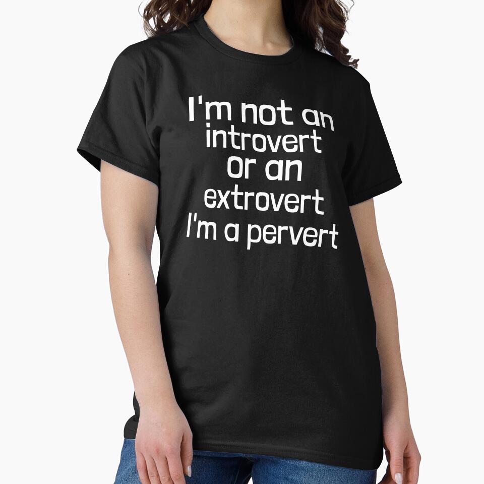 I'm not an introvert or an extrovert I'm a pervert by GoldmindSet1