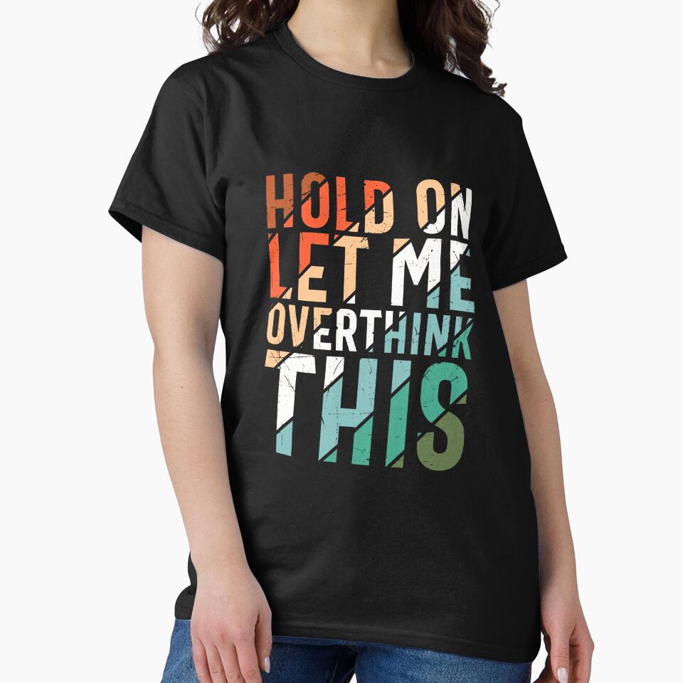 Hold on Let Me Overthink This Shirt by sartorium