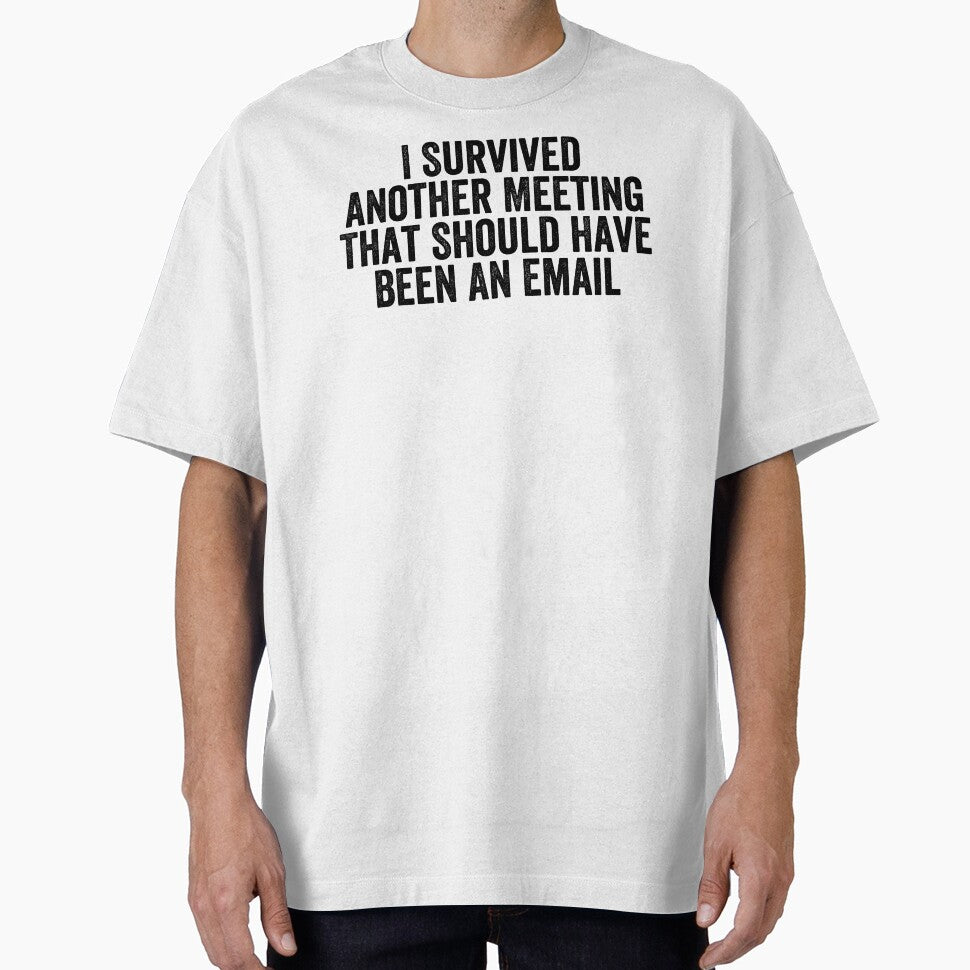 I Survived Another Meeting That Should Have Been An Email by Easy-Teezy