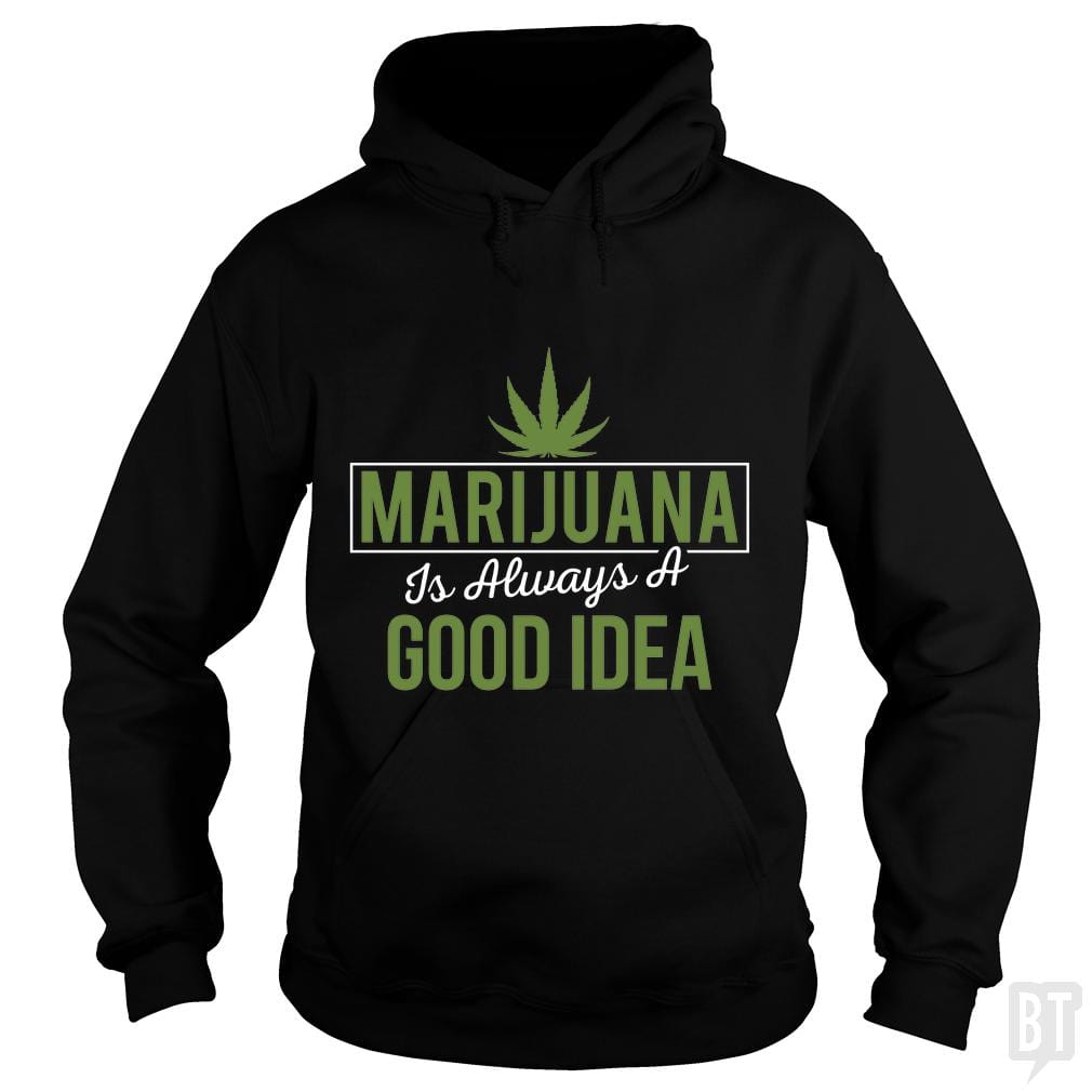 Marijuana Is Always A Good Idea Hoodie