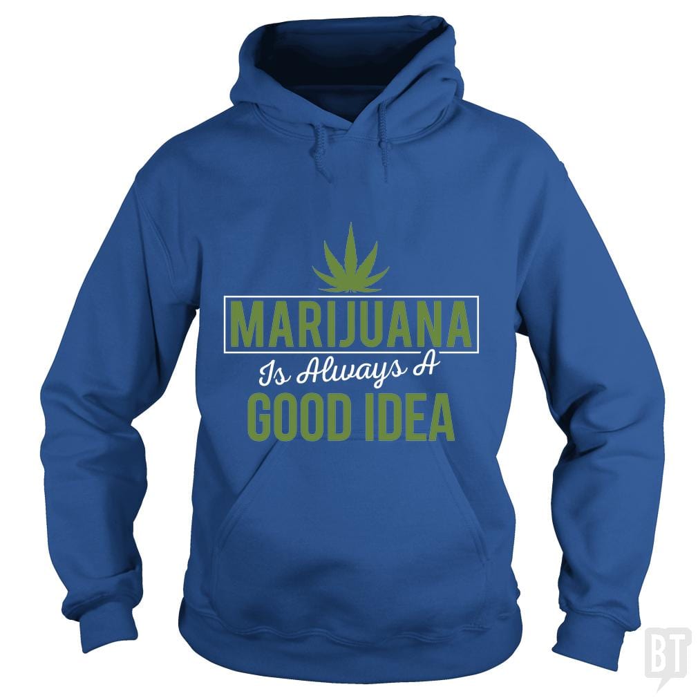 Marijuana Is Always A Good Idea Hoodie