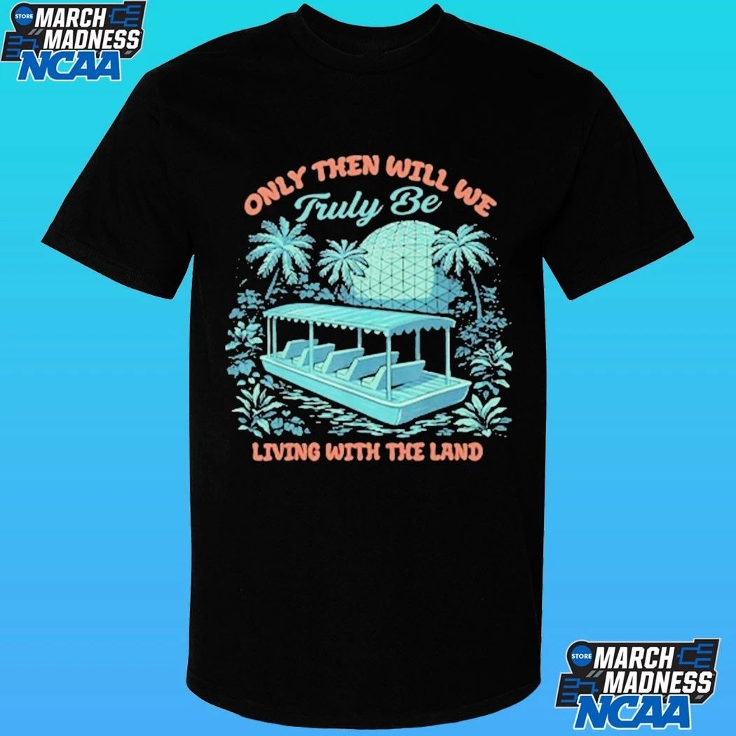 Only Then Will We Truly Be Living With The Land Shirt