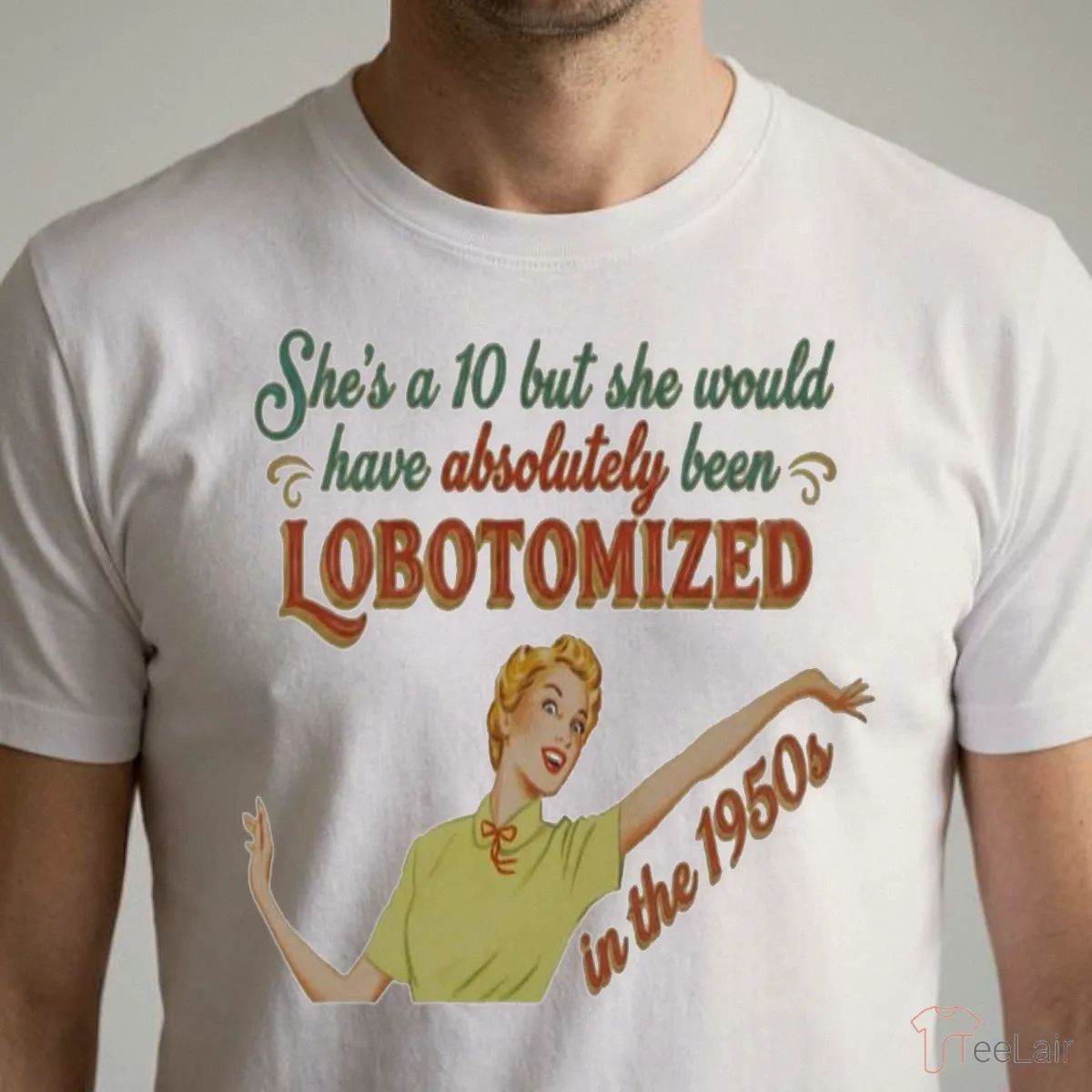 She’S A 10 But She Would Have Absolutely Been Lobotomized Shirt