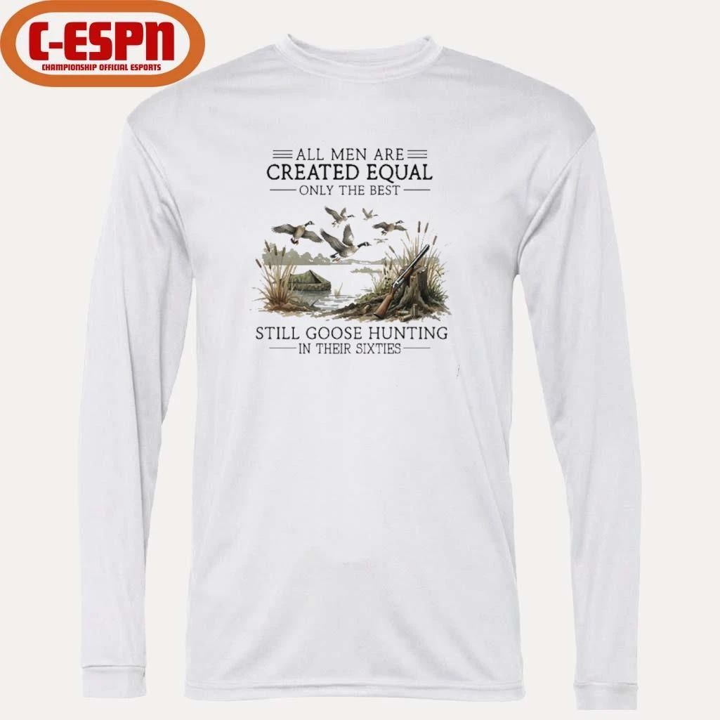 All Men Are Created Equal, Only The Best Still Goose Hunting In Their Sixties T-Shirt