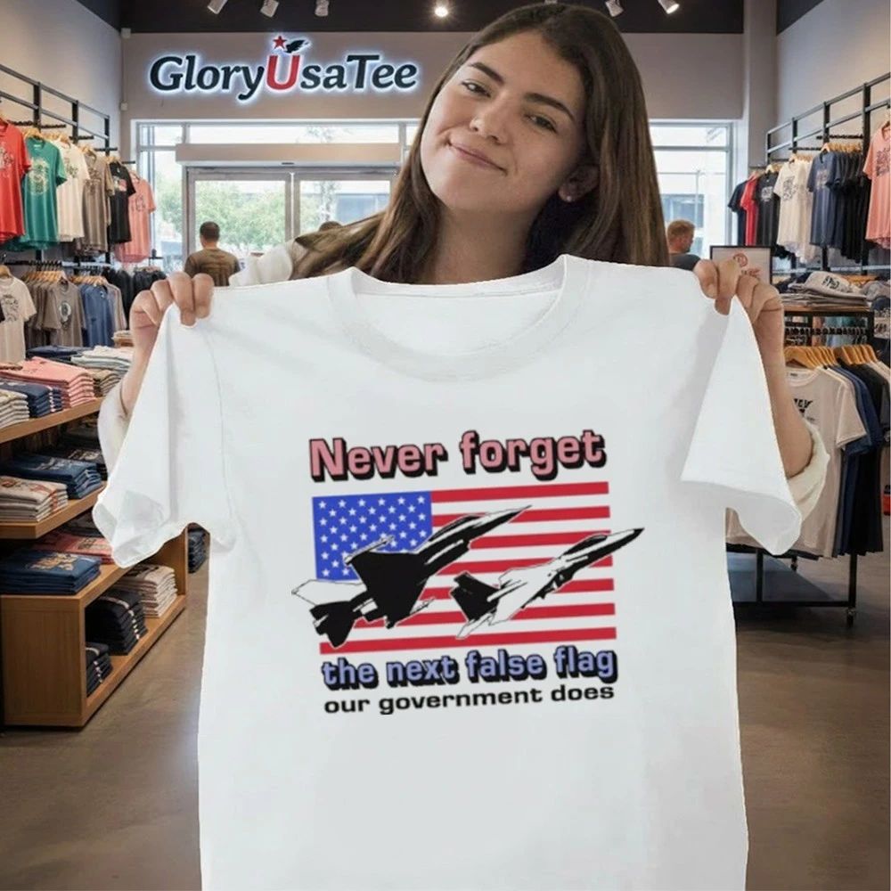 Never Forget The Next False Flag Our Government Does Shirt