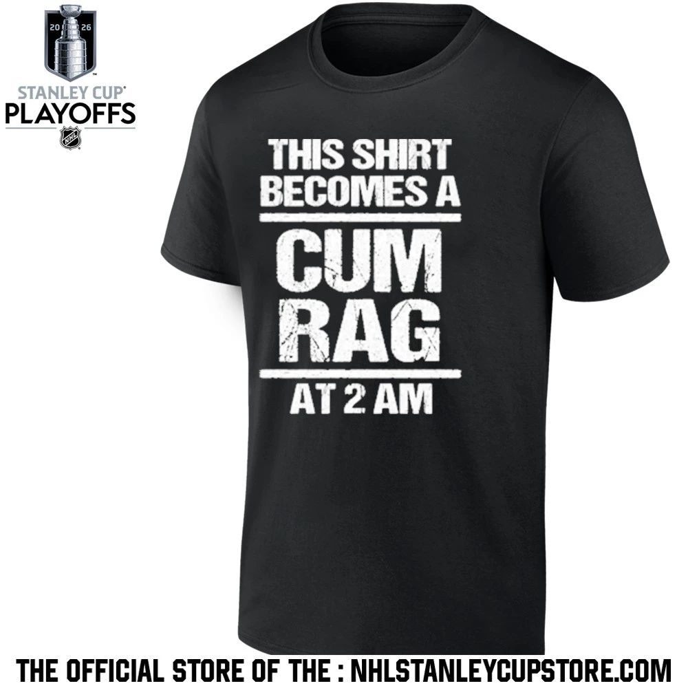 This Shirt Becomes A Cum Rag At 2 Am Shirt