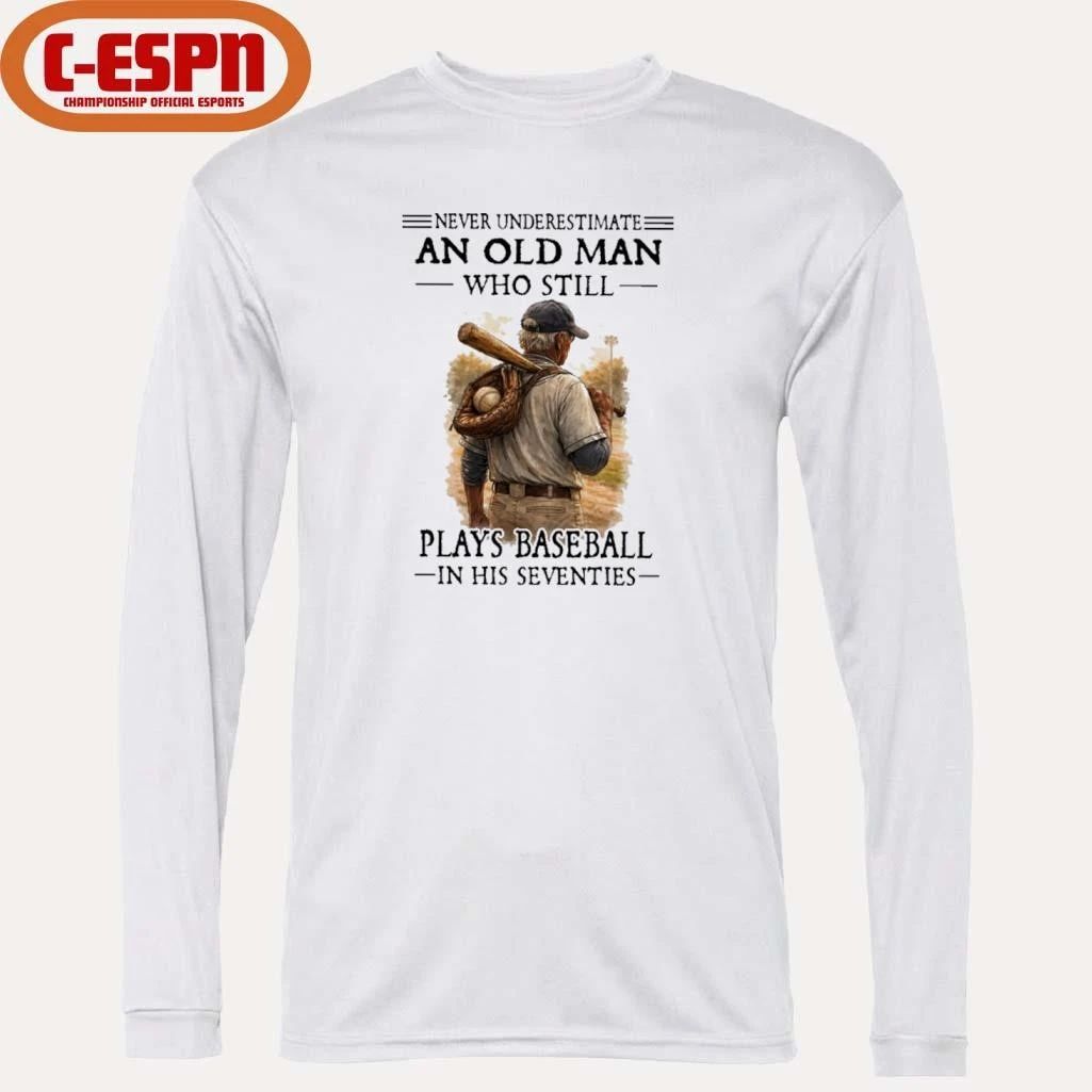 Never Underestimate An Old Man Who Still Plays Baseball In His Seventies Shirt