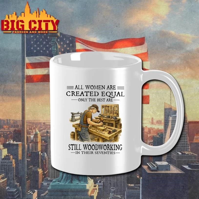 All Women Are Created Equal Only The Best Are Still Woodworking In Their Seventies carpenter Shirt