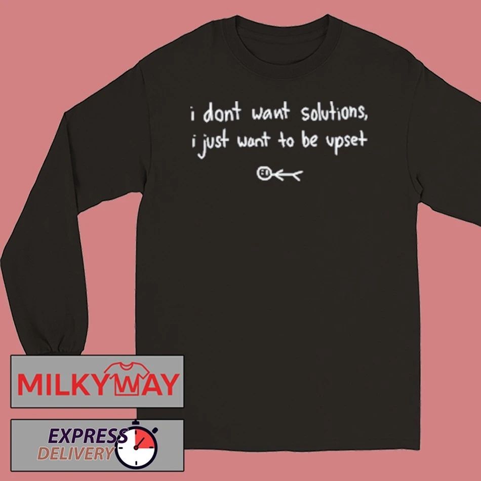 I Don’t Want Solutions shirt