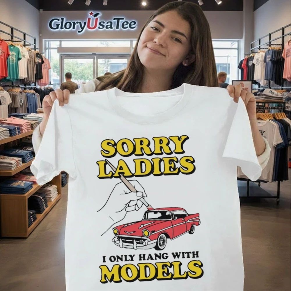 Sorry Ladies I Only Hang With Car Models Shirt
