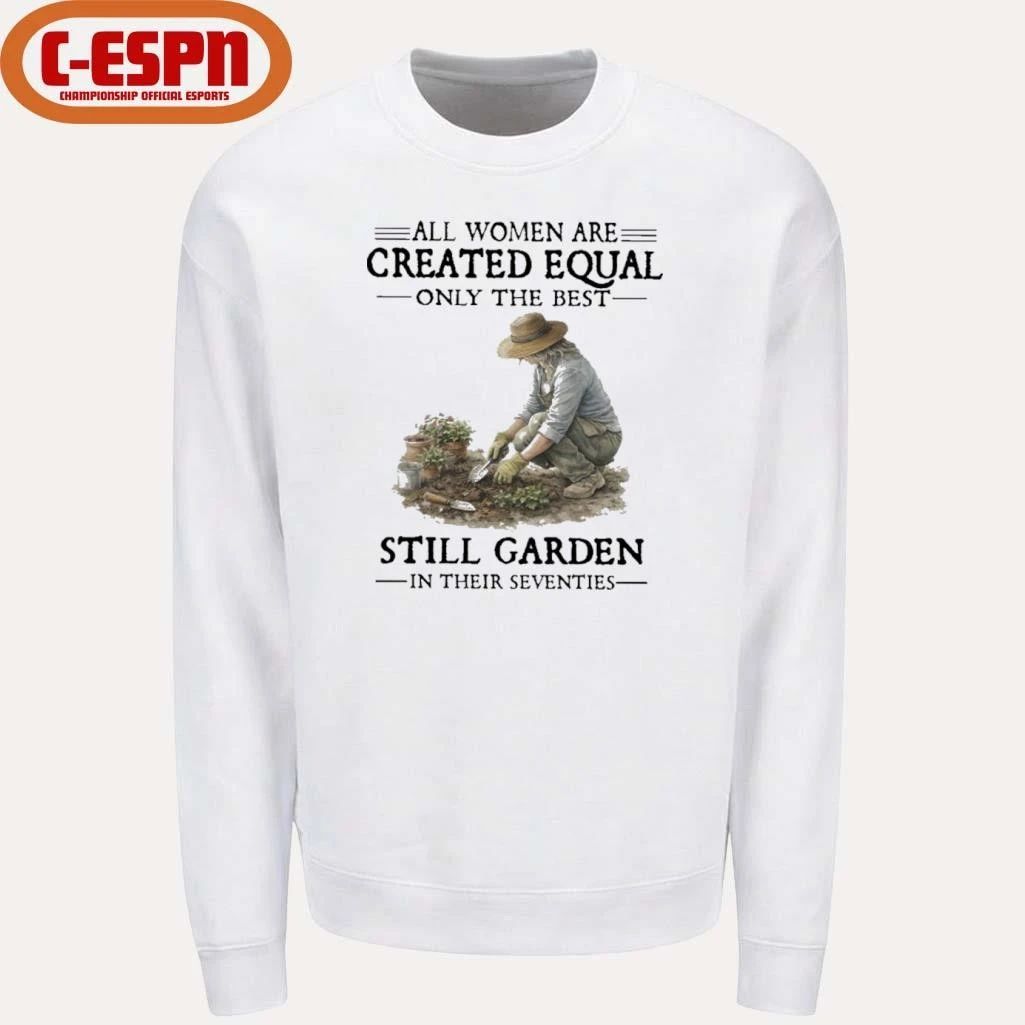 All Women Are Created Equal Only The Best Still Garden In Their Seventies Shirt