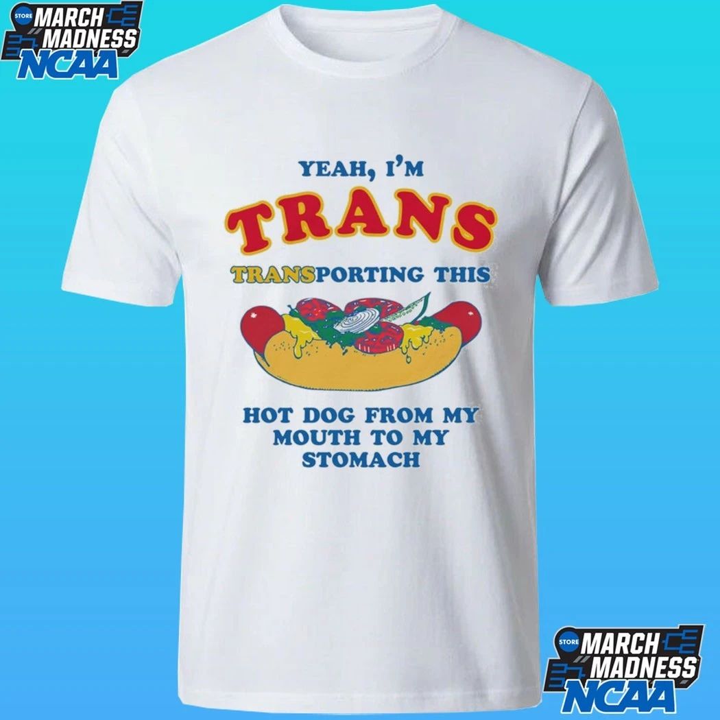 Yeah I’m Trans Transporting This Hot Dog From My Mouth To My Stomach Shirt
