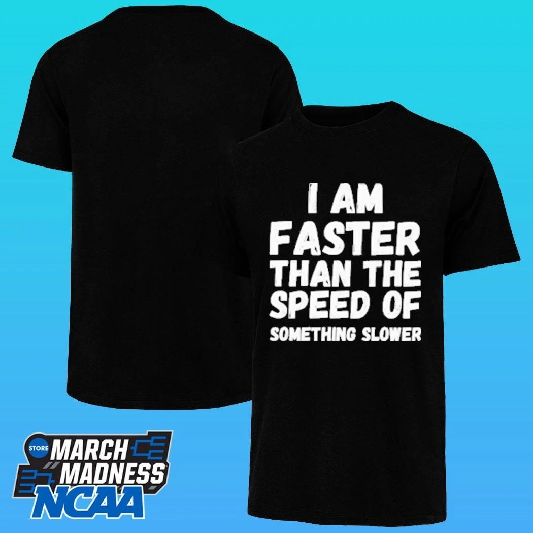 I Am Faster Than The Speed Of Something Slower Shirt
