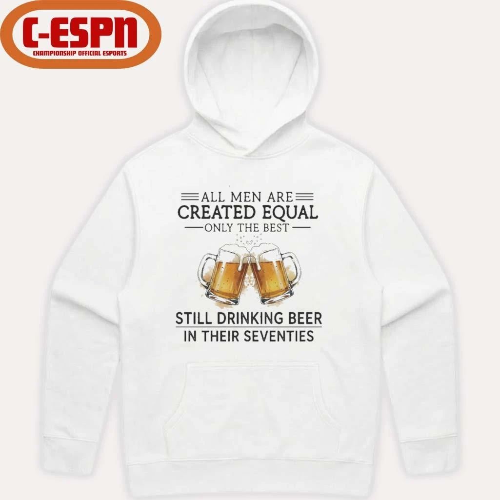 All Men Are Created Equal Only The Best Still Drinking Beer In Their Seventies Shirt