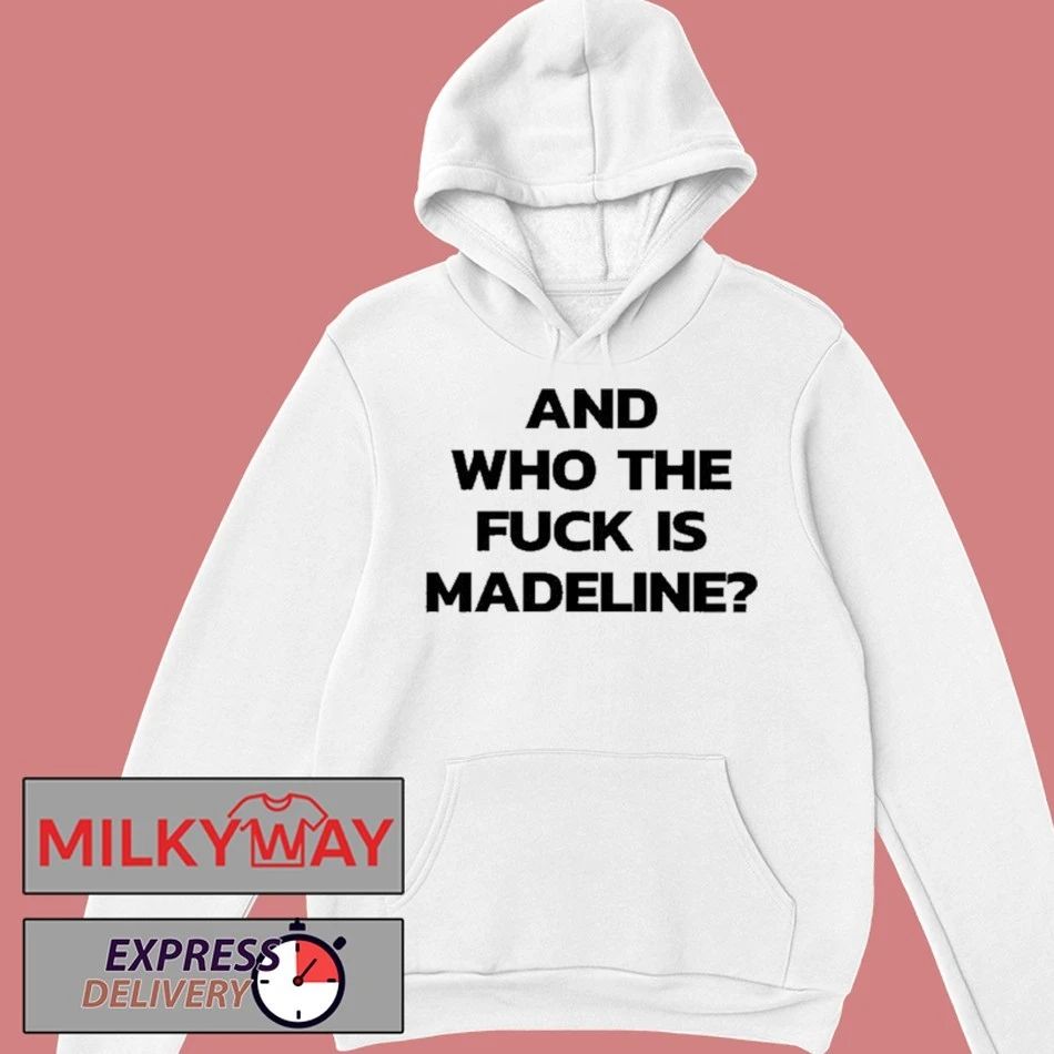 And Who The Fuck Is Madeline Shirt