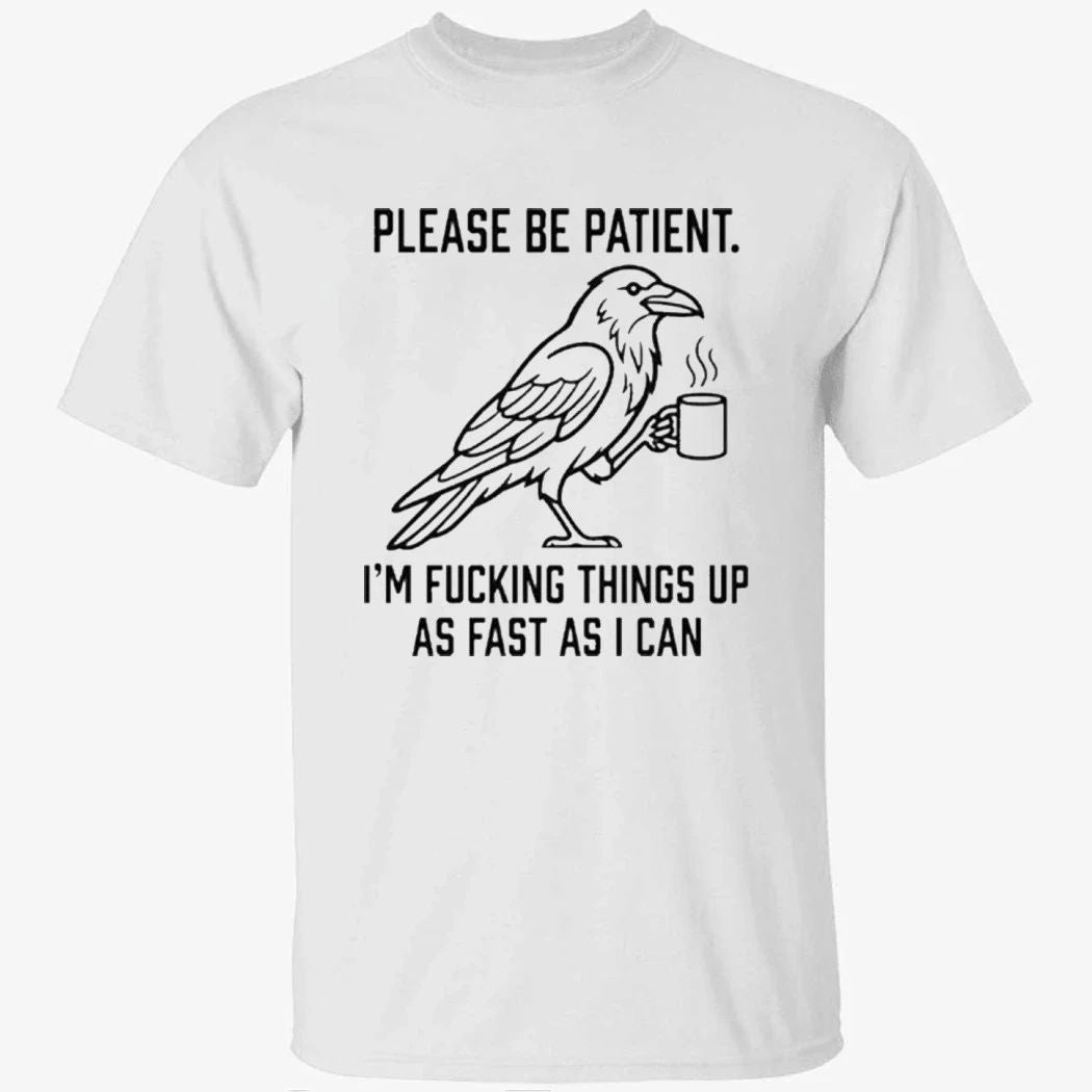 Crow Please Be Patient I’m Fucking Things Up As Fast As I Can Shirt