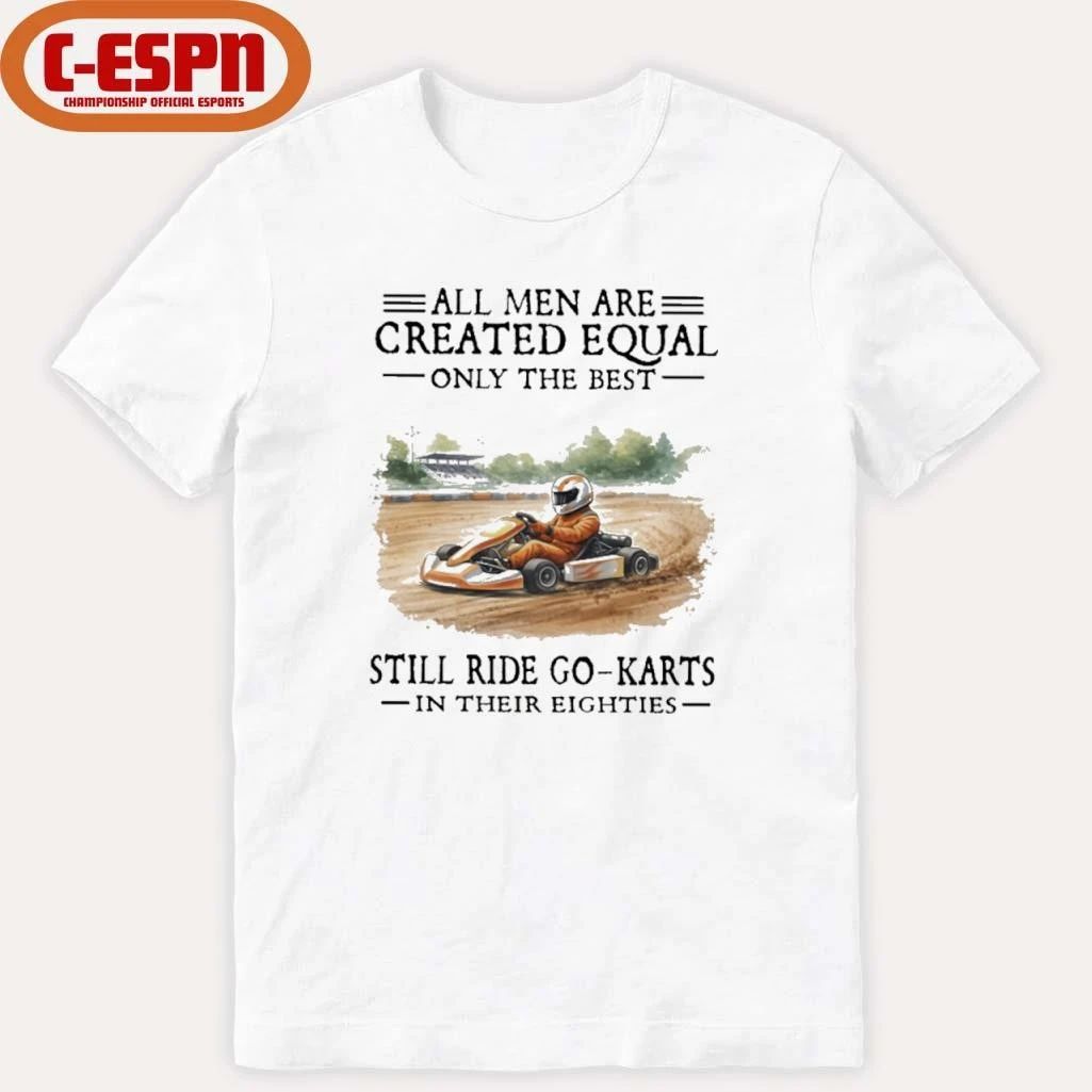 All Men Are Created Equal Only The Best Still Ride Go-Karts In Their Eighties T-Shirt