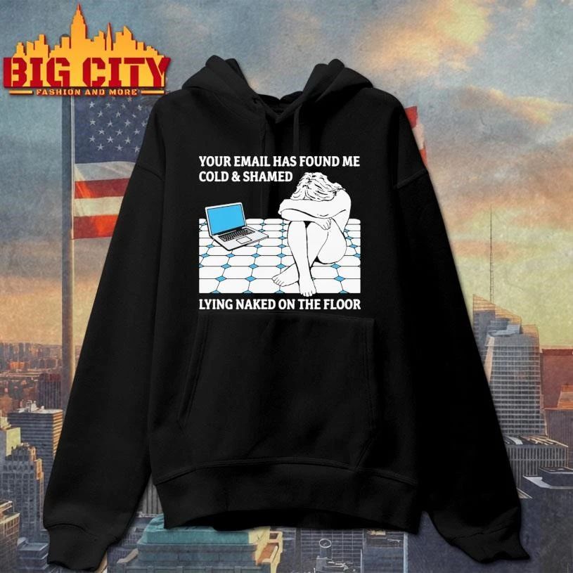 Your Email Has Found Me Cold & Shamed Lying Naked On The Floor Shirt