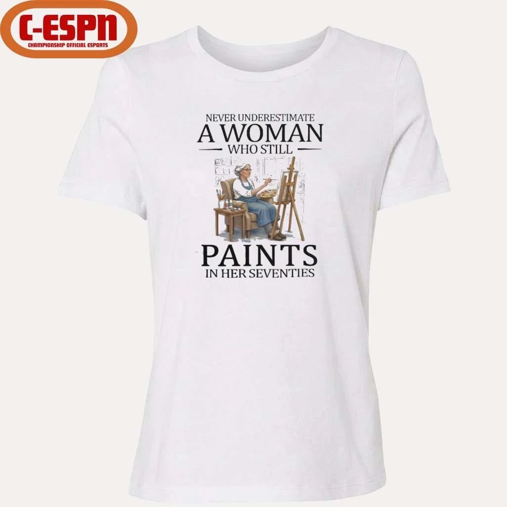 Never Underestimate A Woman Who Still Paints In Her Seventies Shirt