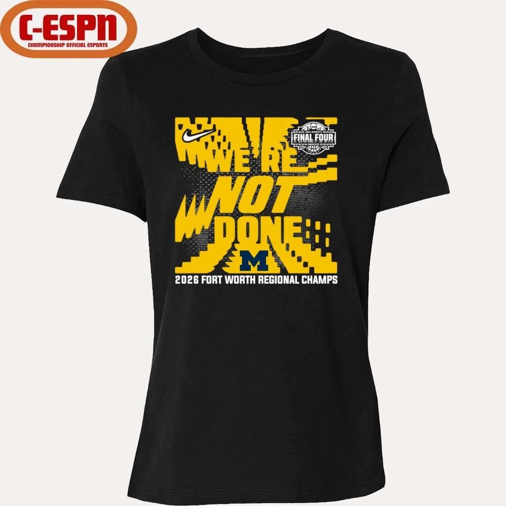Michigan Wolverines We’re Not Done 2026 NCAA Women’s Basketball Fort Worth Regional Champions T-Shirt