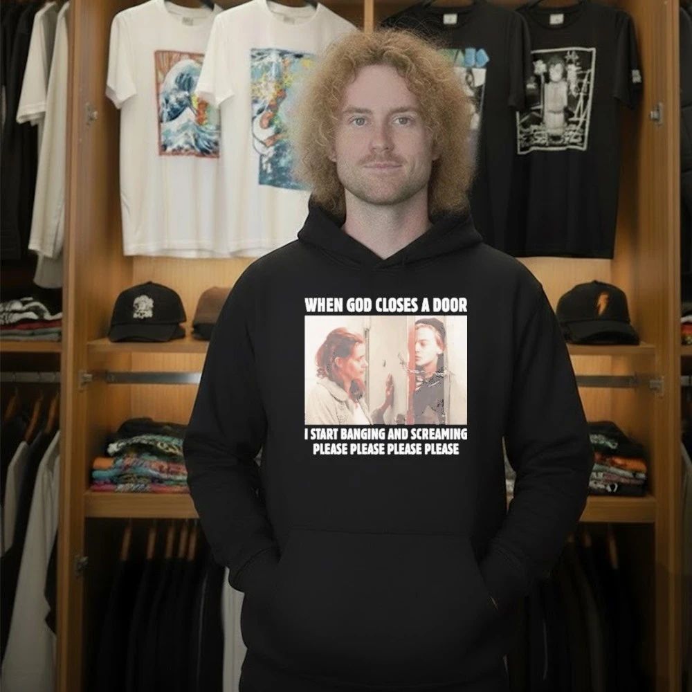 When God Closes A Door I Start Banging And Screaming Please Please Please Please Shirt