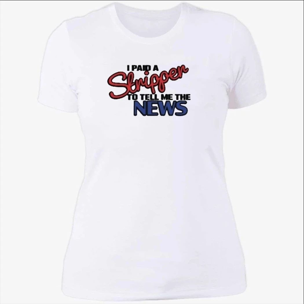 I Paid A Strippen To Tell Me The News Shirt