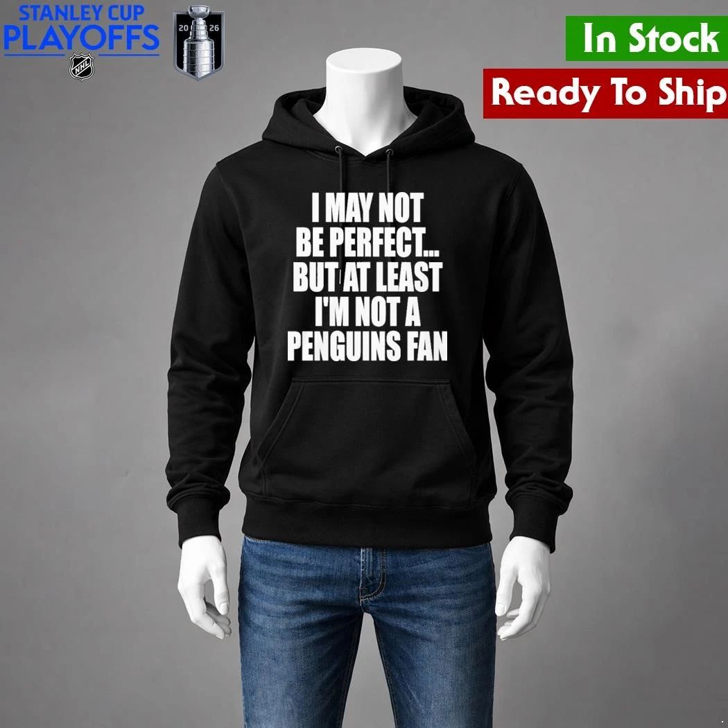 I May Not Be Perfect But At Least I’m Not A Penguins Fan Shirt