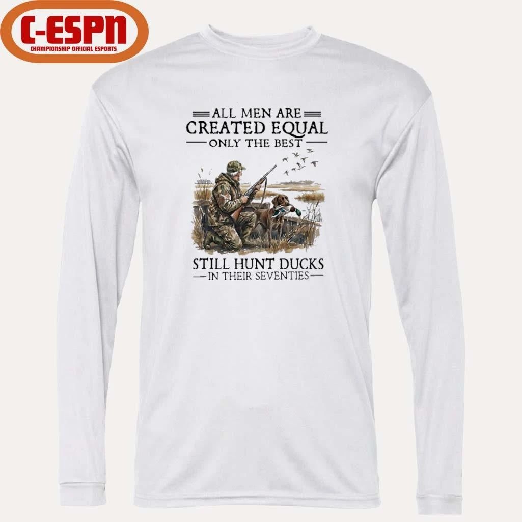 All Men Are Created Equal Only The Best Still Hunt Ducks In Their 70s Shirt