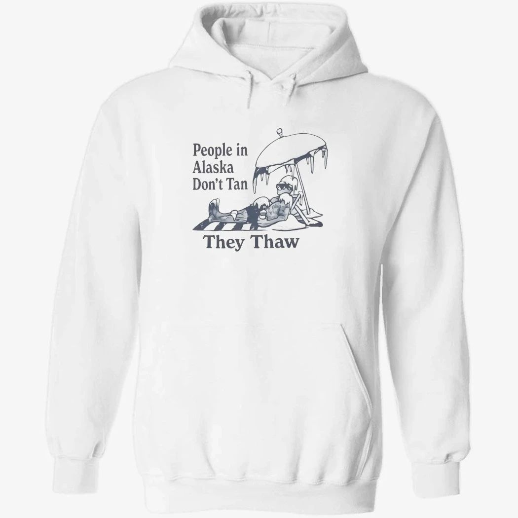 People in Alaska Don’t Tan They Thaw Shirt