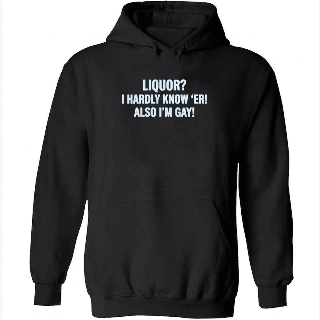 Liquor I Hardly Know ‘Er Also I’m Gay Shirt