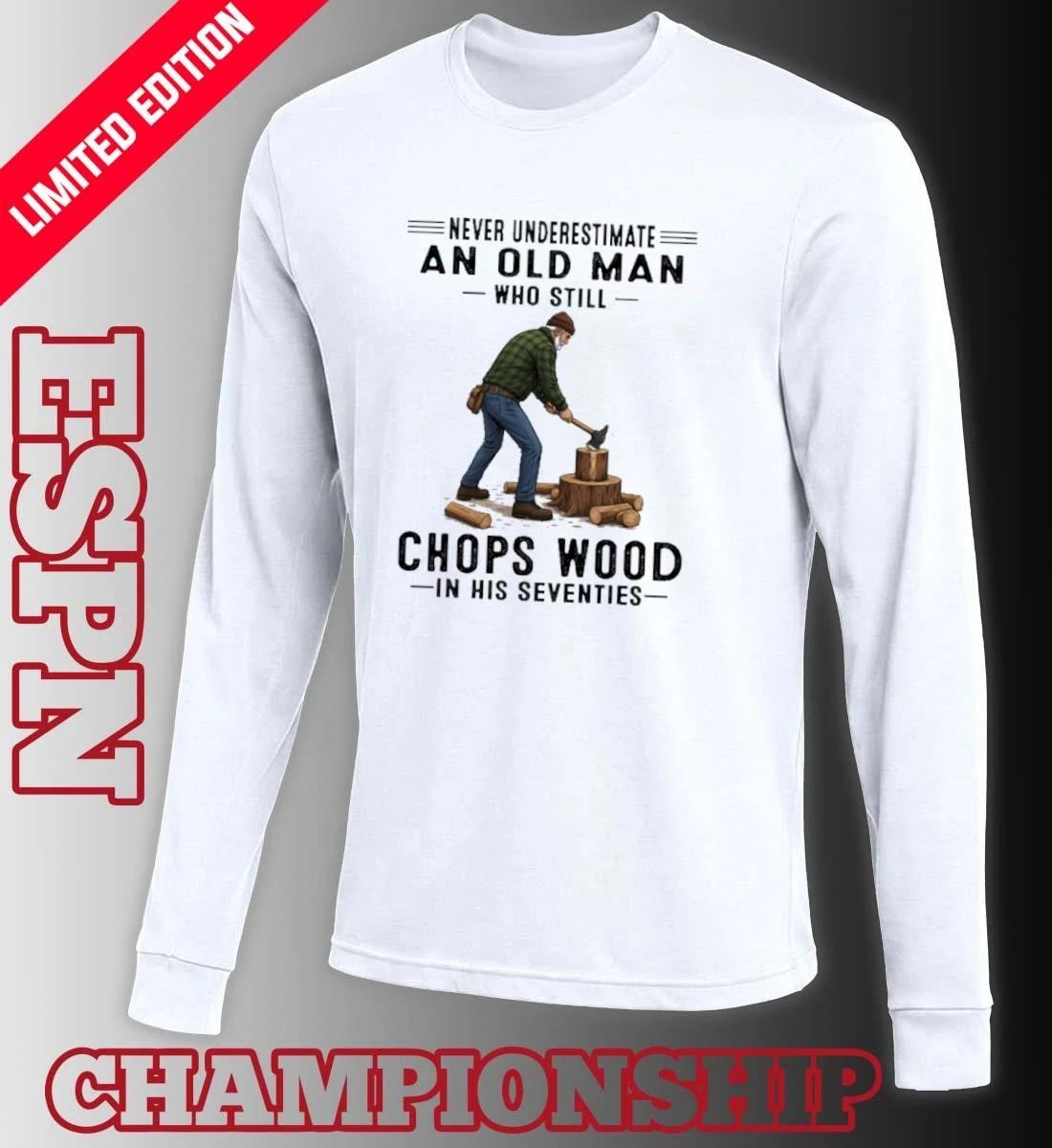 Never Underestimate An Old Man Who Still Chops Wood In His Seventies Shirt