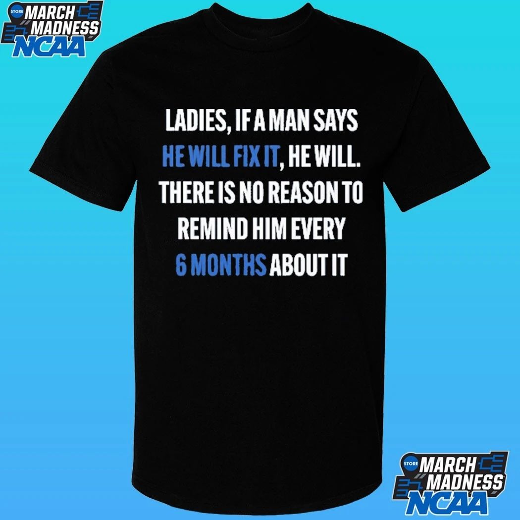 Ladies, If A Man Says He Will Fix It He Will There Is No Reason To Remind Him Every 6 Months About It Shirt