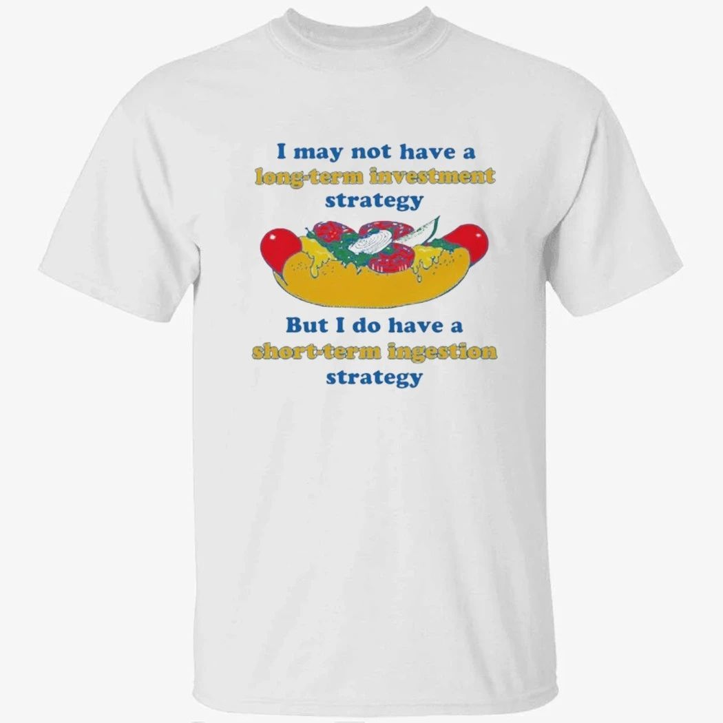 I May Not Have A Long-Term Investment Strategy. But I Do Have A Short-Term Ingestion Strategy Shirt