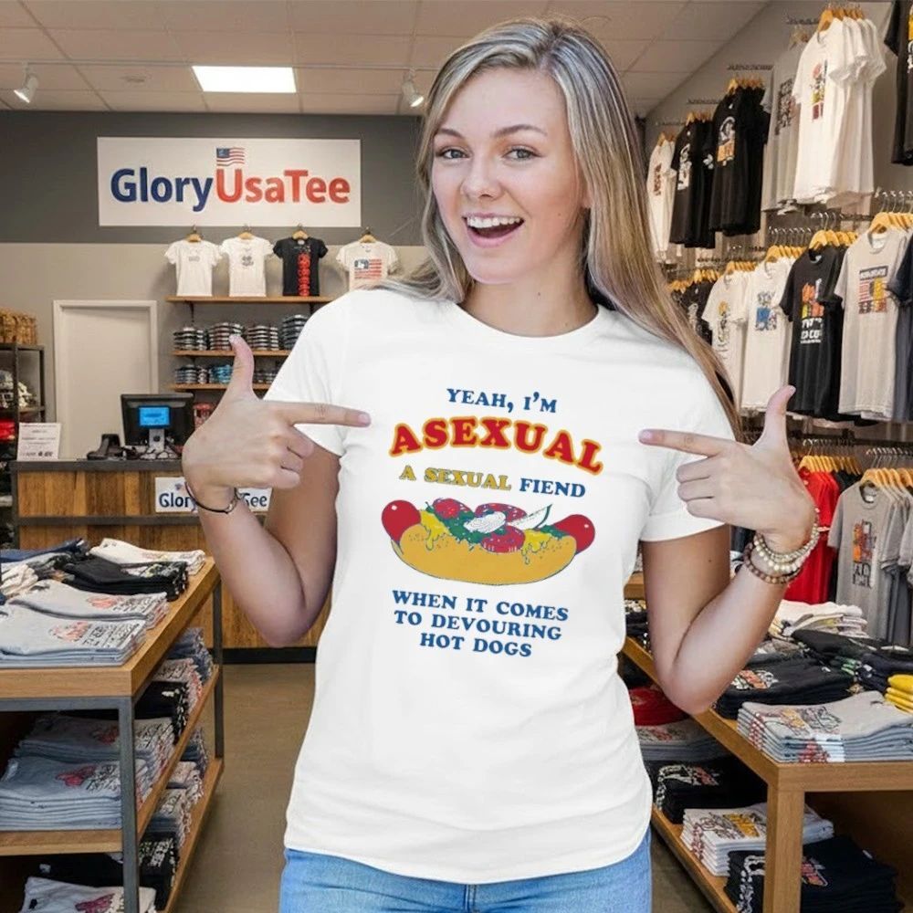 Yeah, I’m Asexual, A Sexual Fiend When It Comes To Devouring Hot Dogs Shirt