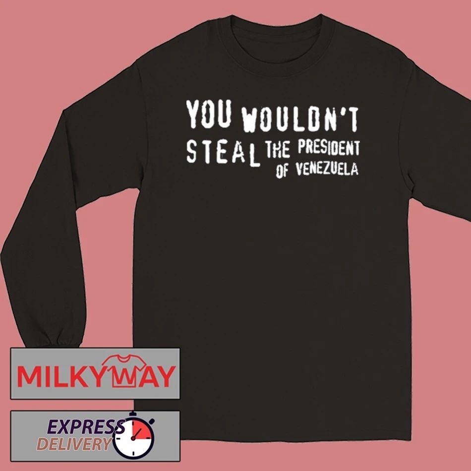 You Wouldn’t Steal The President Of Venezuela shirt