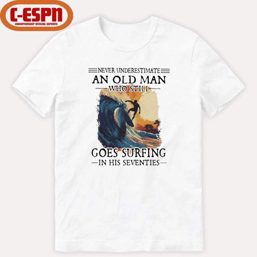 Never Underestimate An Old Man Who Still Goes Surfing In His Seventies Shirt