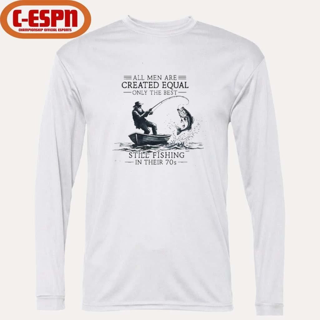 All Men Are Created Equal Only The Best Still Fishing In Their 70s shirt
