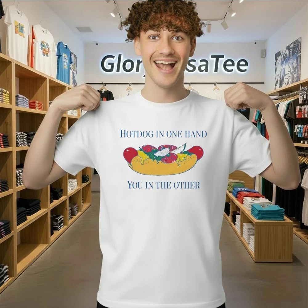 Hotdog In One Hand You In The Other Shirt