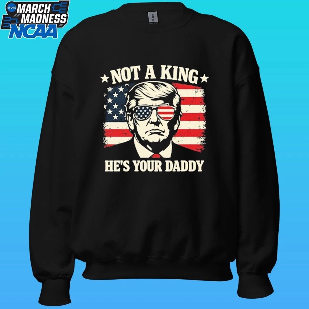 Not A King He’s Your Daddy Trump Shirt