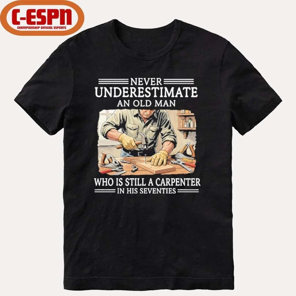 Never Underestimate An Old Man Who Is Still A Carpenter In His Seventies Shirt