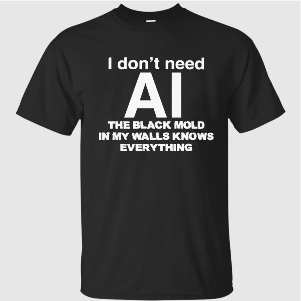 I don’t need ai the black mold in my walls knows everything shirt