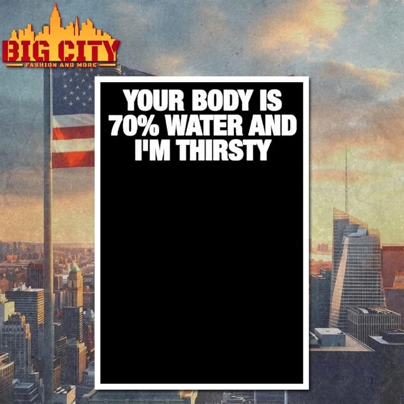 Your Body Is 70 Water And Im Thirsty Shirt