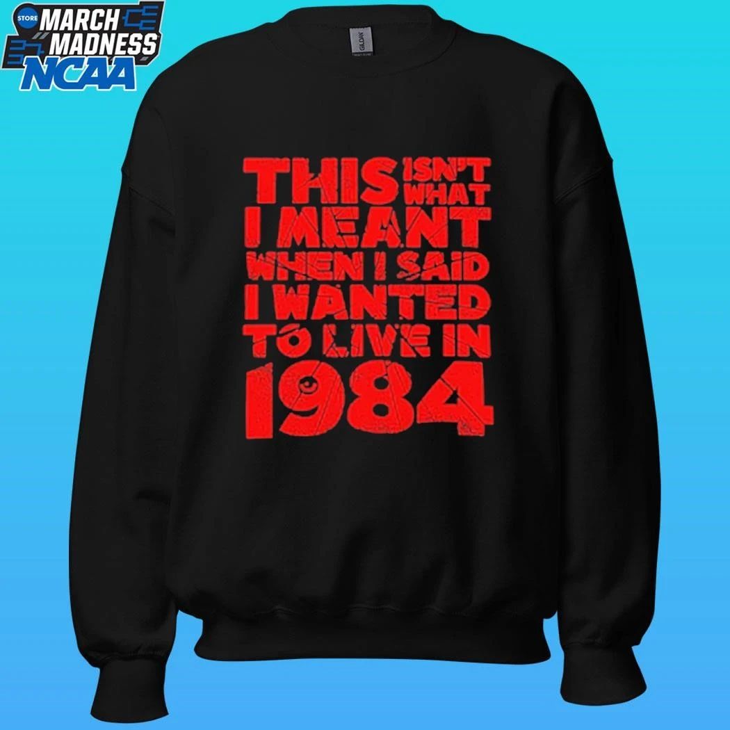 This Isn’t What I Meant When I Said I Wanted To Live In 1984 Shirt