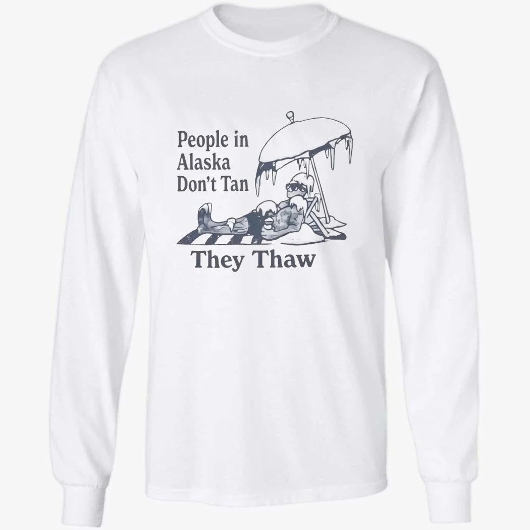 People in Alaska Don’t Tan They Thaw Shirt