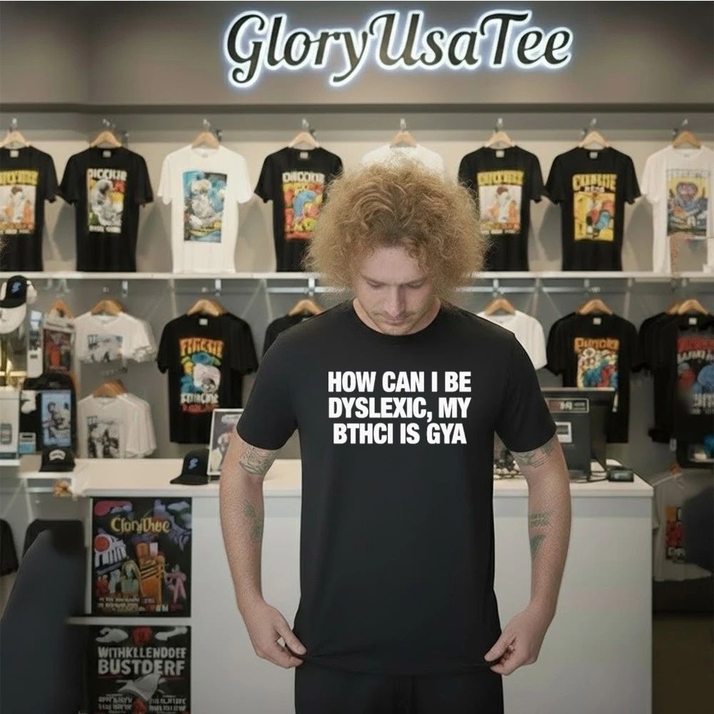 How Can I Be Dyslexic My Bthci Is Gya Shirt