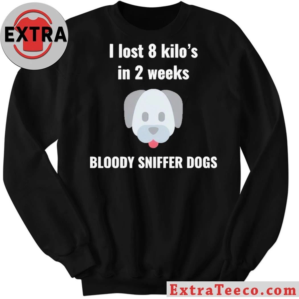 I Lost 8 kilos In 2 Weeks Bloody Sniffer Dogs Shirt