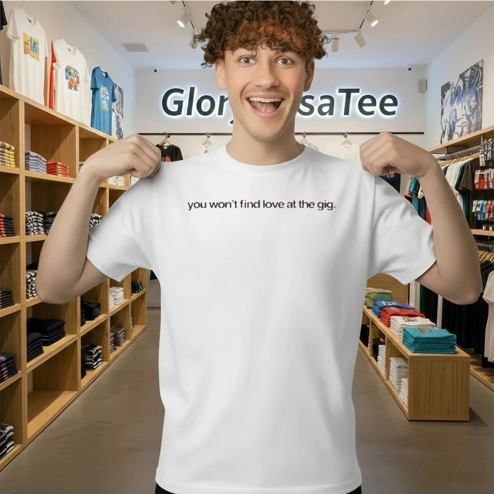 You Won’t Find Love at the Gig Shirt