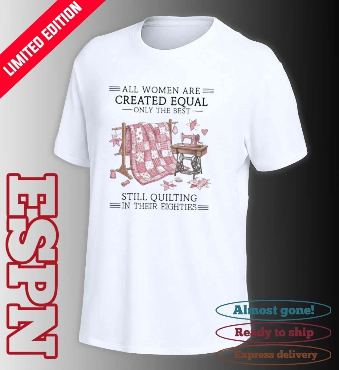 All Women Are Created Equal Only The Best Still Quilting In Their Eighties 80s Shirt